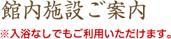 館内施設ご案内　入浴なしでもご利用いただけます。